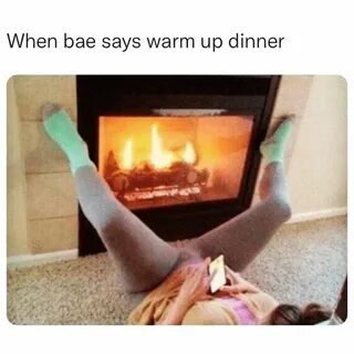 When bae says warm up dinner. - Funny