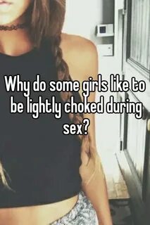 Why do some girls like to be lightly choked during sex?