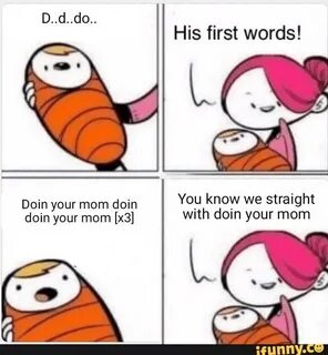 His first words! Doin your mom doin You know we straight doi