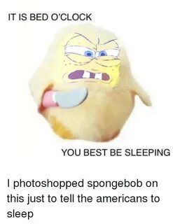 IT IS BED O'CLOCK YOU BEST BE SLEEPING SpongeBob Meme on ME.