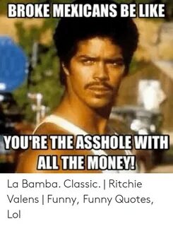 BROKE MEXICANS BE LIKE YOURET WITH THEASSHOLE La Bamba Class