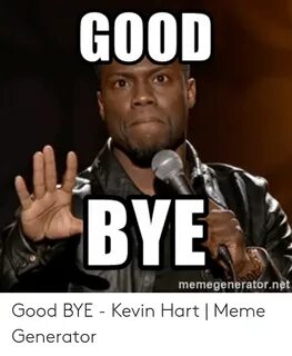 GOOD BYE Memegeneratornet Good BYE - Kevin Hart Meme Generat