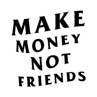 trbodesigns: Make Money Not Friends