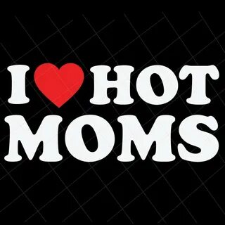 i love hot moms shirt - www.savetheearth.nu.