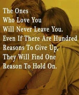 The ones who love you will never leave you. Even if there ar