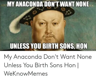 MY ANACONDA DON'T WANT NONE HEN UNLESS YOU BIRTH SONS HON We