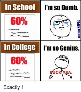 In School I'm So Dumb 60% in College I'm So Genius 60% FUCK 