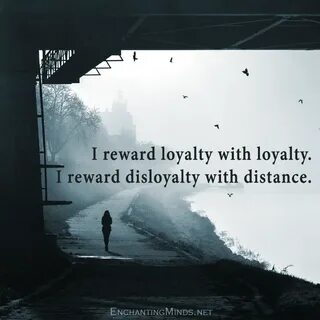 I reward loyalty with loyalty. I reward disloyalty with dist