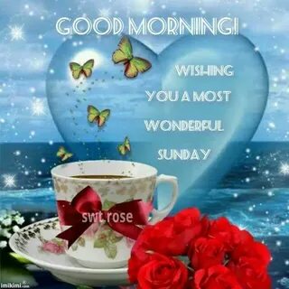 Good Morning Wishing You A Most Wonderful Sunday Good mornin