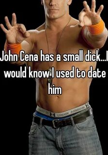 John Cena has a small dick...I would know I used to date him