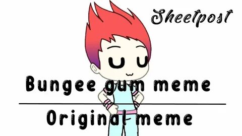 Bungee gum meme original Gacha Life - Deony (sheetpost ) - Y