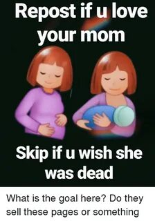 Repost if U Love Your Mom Skip if U Wish Was Dead She Love M