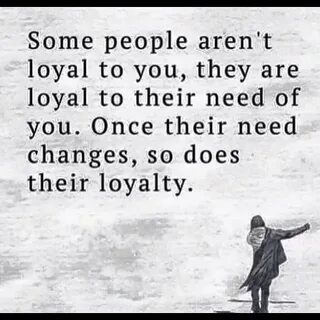 Some people are not loyal to you. They are loyal to their . 