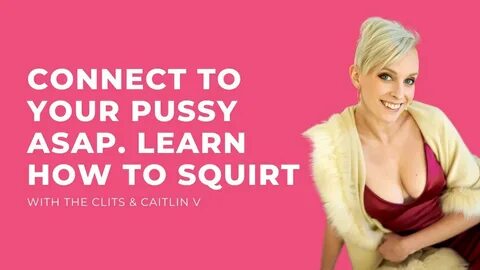 Connect to your Pussy ASAP. Learn How to Squirt with Caitlin