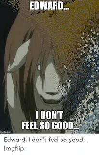 EDWARD I DON'T FEEL SO GOOD Imgflipcom Edward I Don't Feel S