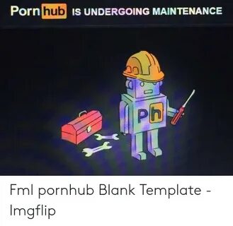 Pornhub IS UNDERGOING MAINTENANCE 0 PH Fml Pornhub Blank Tem