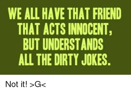 WE ALL HAVE THAT FRIEND THAT ACTS INNOCENT BUT UNDERSTANDS A