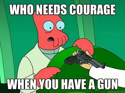 Who needs courage when you have a gun - gun nut zoidberg - q
