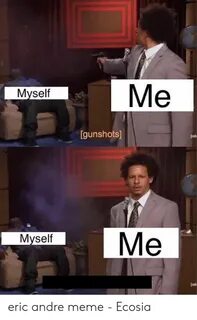 Me Myself Gunshots Ade Me Myself Ad Eric Andre Meme - Ecosia