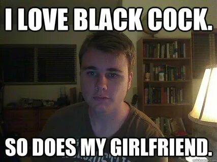 I love black cock. So does my girlfriend. - Butthurt Nazi - 