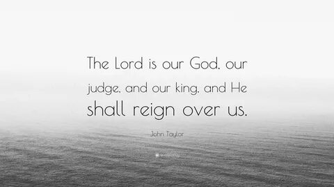 John Taylor Quote: "The Lord is our God, our judge, and our 