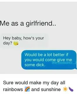 Me as a Girlfriend Hey Baby How's Your Day? Would Be a Lot B