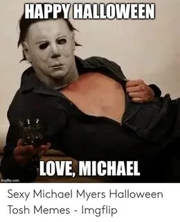 HAPPY HALLOWEEN LOVE MICHAEL Imgflipcom Sexy Michael Myers H