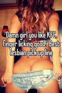 "Damn girl you like KFC, finger licking good!" Best lesbian 