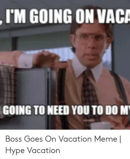 IM GOING ON VACA GOING TO NEED YOU TO DO M Boss Goes on Vaca