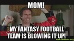 MOM MY FANTASY FOOTBALL TEAM IS BLOWING ITUP Makeamemeorg Mo