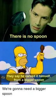 There Is No Spoon They Say He Carved It Himself From a Bigge
