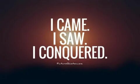 I came. I saw. I conquered. Motivational quotes on PictureQu