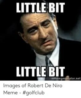 LITTLE BIT LITTLE BIT Memegeneratornet Images of Robert De N