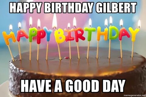 Happy Birthday Gilbert have a good day - Birthday Cake meme 