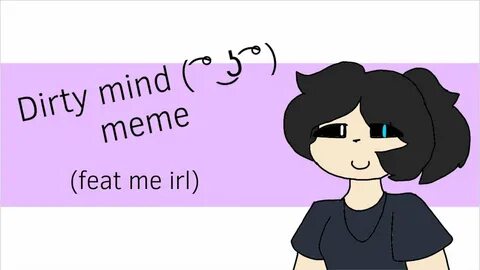 Dirty mind meme (feat me irl /Lazy af) - YouTube