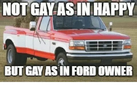 But GAY AS IN FORD OWNER Ford Meme on awwmemes.com