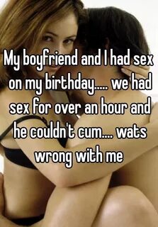 My boyfriend and I had sex on my birthday..... we had sex fo