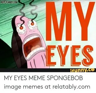 REPLYCANDYCOM MY EYES Funnyce MY EYES MEME SPONGEBOB Image M