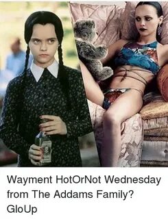 Wayment HotOrNot Wednesday From the Addams Family? GloUp Mem