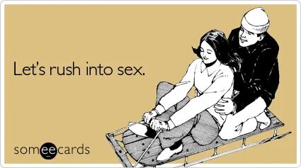 Lets rush into sex.somi@cards / ecards / funny pictures & be