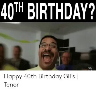 40TH BIRTHDAY? Happy 40th Birthday GIFs Tenor Birthday Meme 