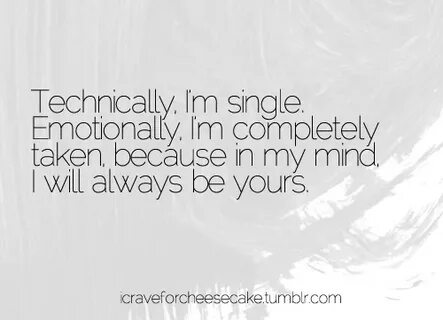 technically i'm single but emotionally i'm taken Taken quote
