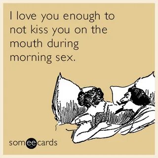 I love you enough to not kiss you on the mouth during mornin