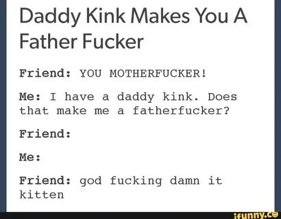 Daddy Kink Makes You A Father Fucker Friend: YOU MOTHERFUCKE