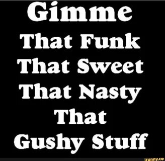 Gimme That Funk That Sweet That Nasty That Gushy Stuff