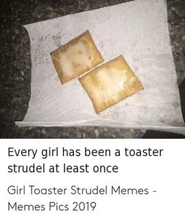 Every Girl Has Been a Toaster Strudel at Least Once Meme on 