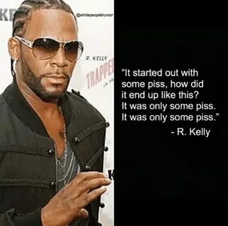 RKELLY It Started Out With Some Piss How Did It End Up Like 