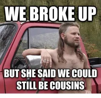 WE BROKE UP BUT SHE SAID WE COULD STILL BE COUSINS Meme on a