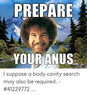 PREPARE YOUR ANUS Memegen I Suppose a Body Cavity Search May