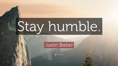 Justin Bieber Quote: "Stay humble.